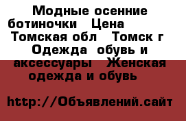 Модные осенние ботиночки › Цена ­ 2 200 - Томская обл., Томск г. Одежда, обувь и аксессуары » Женская одежда и обувь   